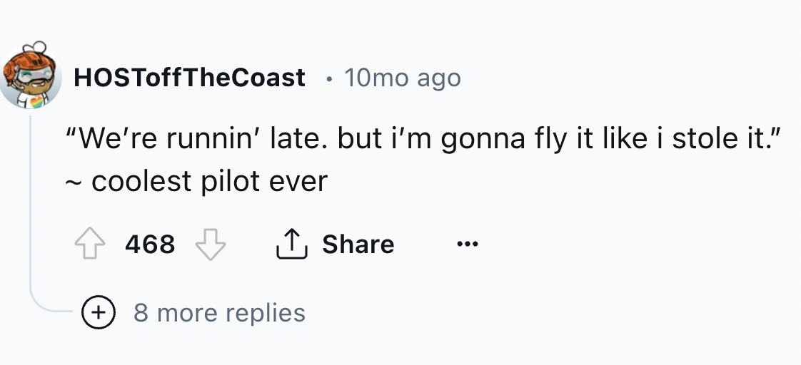 number - HOSToffTheCoast 10mo ago "We're runnin' late. but i'm gonna fly it i stole it." ~ coolest pilot ever 468 8 more replies